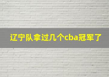 辽宁队拿过几个cba冠军了