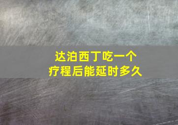 达泊西丁吃一个疗程后能延时多久