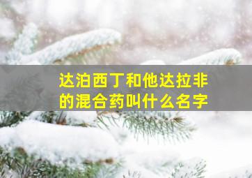 达泊西丁和他达拉非的混合药叫什么名字