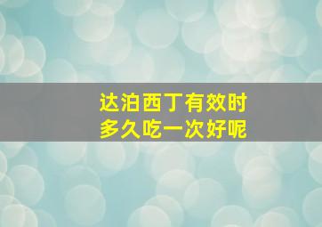 达泊西丁有效时多久吃一次好呢