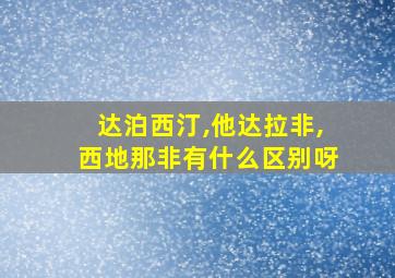 达泊西汀,他达拉非,西地那非有什么区别呀