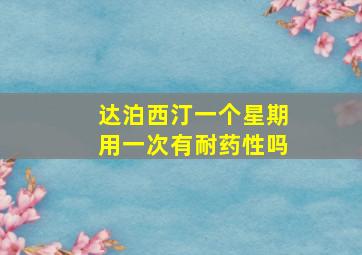 达泊西汀一个星期用一次有耐药性吗