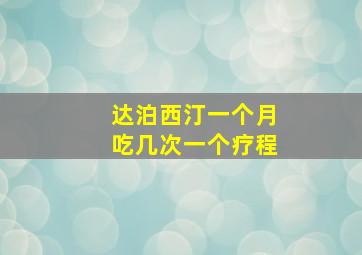 达泊西汀一个月吃几次一个疗程