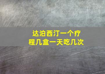 达泊西汀一个疗程几盒一天吃几次