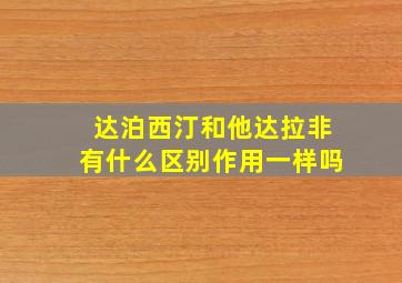 达泊西汀和他达拉非有什么区别作用一样吗