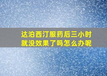 达泊西汀服药后三小时就没效果了吗怎么办呢