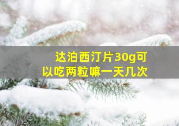 达泊西汀片30g可以吃两粒嘛一天几次