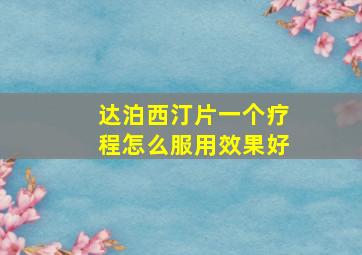 达泊西汀片一个疗程怎么服用效果好