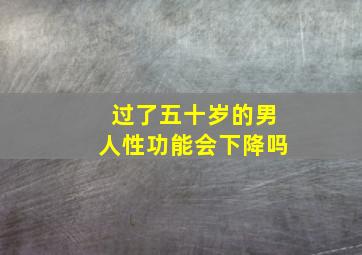 过了五十岁的男人性功能会下降吗