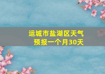 运城市盐湖区天气预报一个月30天