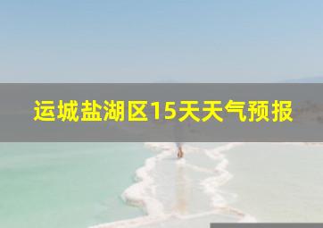 运城盐湖区15天天气预报