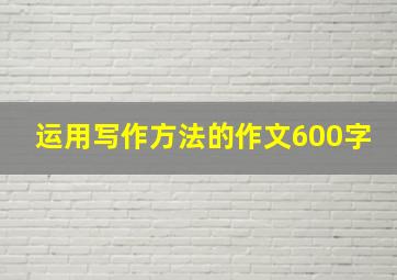 运用写作方法的作文600字