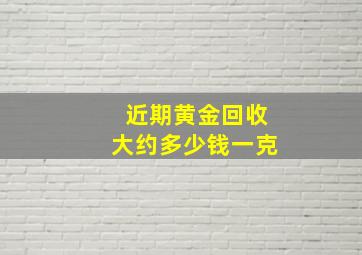 近期黄金回收大约多少钱一克