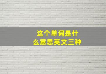 这个单词是什么意思英文三种