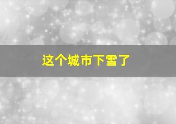 这个城市下雪了