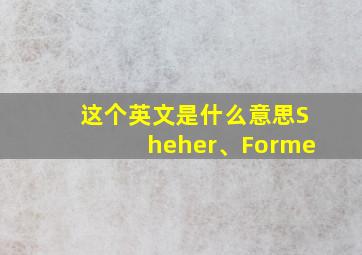 这个英文是什么意思Sheher、Forme