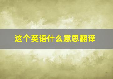 这个英语什么意思翻译