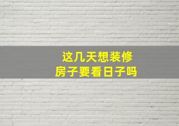 这几天想装修房子要看日子吗