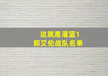 这就是灌篮1郭艾伦战队名单