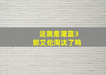 这就是灌篮3郭艾伦淘汰了吗