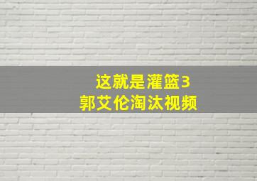 这就是灌篮3郭艾伦淘汰视频