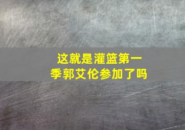 这就是灌篮第一季郭艾伦参加了吗