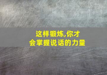 这样锻炼,你才会掌握说话的力量