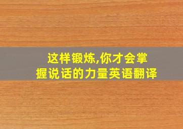 这样锻炼,你才会掌握说话的力量英语翻译