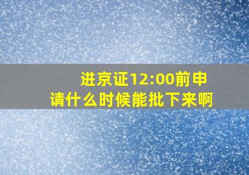 进京证12:00前申请什么时候能批下来啊