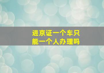 进京证一个车只能一个人办理吗