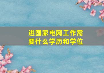 进国家电网工作需要什么学历和学位