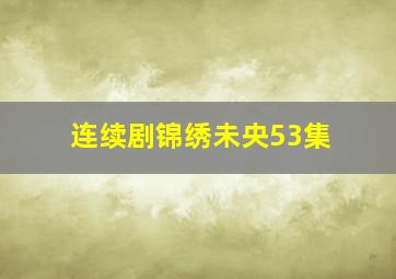 连续剧锦绣未央53集