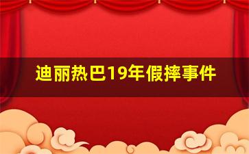 迪丽热巴19年假摔事件