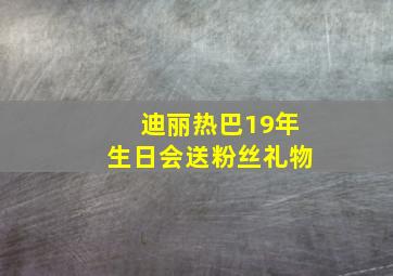 迪丽热巴19年生日会送粉丝礼物