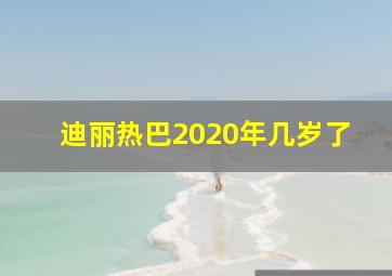 迪丽热巴2020年几岁了