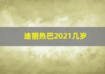 迪丽热巴2021几岁