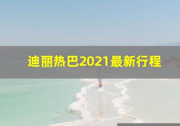 迪丽热巴2021最新行程