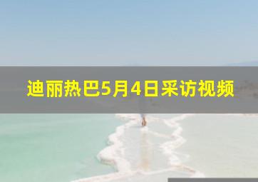 迪丽热巴5月4日采访视频