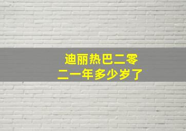 迪丽热巴二零二一年多少岁了