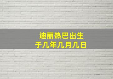 迪丽热巴出生于几年几月几日