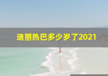 迪丽热巴多少岁了2021