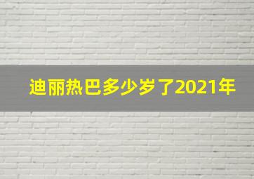 迪丽热巴多少岁了2021年