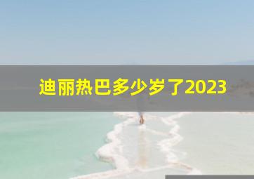 迪丽热巴多少岁了2023