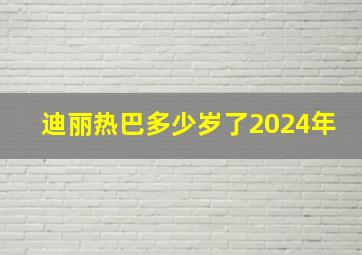 迪丽热巴多少岁了2024年