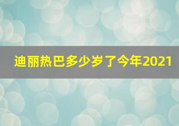 迪丽热巴多少岁了今年2021