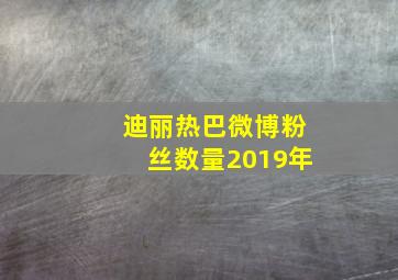 迪丽热巴微博粉丝数量2019年