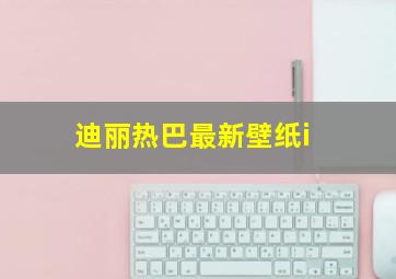 迪丽热巴最新壁纸i