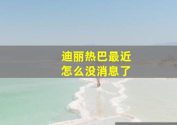 迪丽热巴最近怎么没消息了