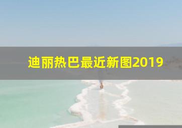 迪丽热巴最近新图2019