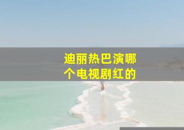 迪丽热巴演哪个电视剧红的